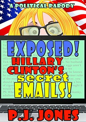 Exposed! Hillary Clinton's Secret Emails! by P.J. Jones