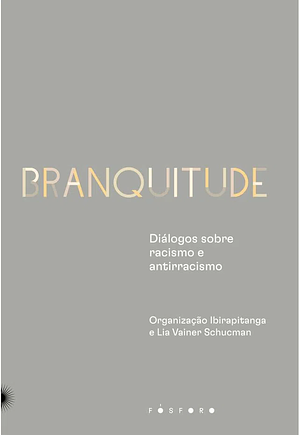 Branquitude: Diálogos sobre racismo e antirracismo by Lia Vainer Schucman, Tiago Rogero, Robin DiAngelo, Ronilso Pacheco, Ana Paula Lisboa, Lourenço Cardoso, Thula Rafaela de Oliveira Pires, Liv Sovik, Jurema Werneck, Deivison Mendes Faustino, Sueli Carneiro, Luciana Brito, Winnie Bueno, Thiago Amparo, Cida Bento, Bianca Santana