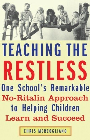 Teaching the Restless: One School's Remarkable No-Ritalin Approach to Helping Children Learn and Succeed by Chris Mercogliano