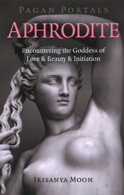 Pagan Portals - Aphrodite: Encountering the Goddess of Love & Beauty & Initiation by Irisanya Moon