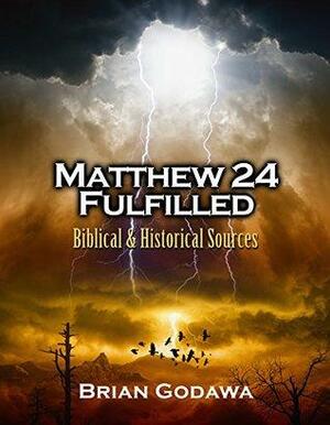 Matthew 24 Fulfilled: Biblical and Historical Sources by Brian Godawa