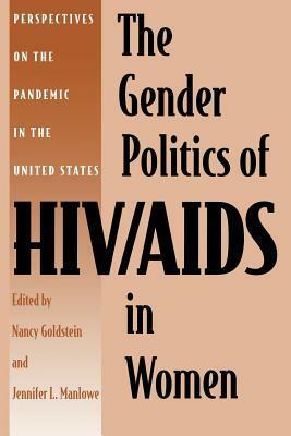 The Gender Politics of Hiv/AIDS in Women: Perspectives on the Pandemic in the United States by Nancy Goldstein, Jennifer L. Manlowe