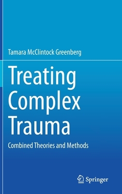 Treating Complex Trauma: Combined Theories and Methods by Tamara McClintock Greenberg