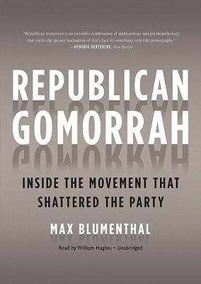 Republican Gomorrah: Inside the Movement That Shattered the Party by Max Blumenthal