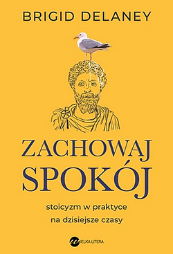 Zachowaj spokój. Stoicyzm w praktyce na dzisiejsze czasy by Brigid Delaney