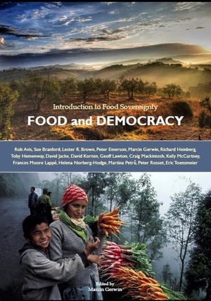 Food and Democracy: Introduction to Food Sovereignty by Craig Mackintosh, Richard Heinberg, David Jacke, Rob Avis, Kelly McCartney, David Korten, Frances Moore Lappé, Toby Hemenway, Eric Toensmeier, Geoff Lawton, Peter Rosset, Sue Branford, Marcin Gerwin, Helena Norberg-Hodge, Lester R. Brown, Peter Emerson, Martina Petrů