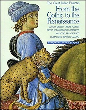 From the Gothic to the Renaissance (Great Italian Painters): Duccio, Giotto, Simone Martini, Pietro and Ambroglio Lorenzetti, Masaccio, Fra Angelico, Filippo Lippi, Benozzo Gozzoli by C. Jannella, Luciano Bellosi