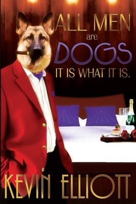 All Men Are Dogs. It is What it is! by Kevin Elliott