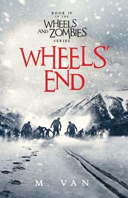 Wheels' End: Book Four of the Wheels and Zombies Series by M. Van