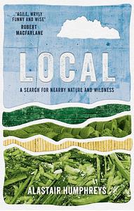 Local: A Search for Nearby Nature and Wildness by Alastair Humphreys