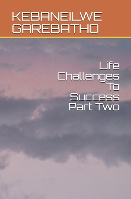 Life Challenges To Success Part Two by Kebaneilwe Kb Garebatho