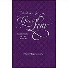 Meditations for Great Lent: Reflections on the Triodion by Vassilios Papavassiliou