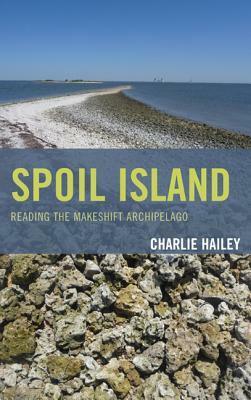 Spoil Island: Reading the Makeshift Archipelago by Charlie Hailey