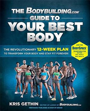 The Bodybuilding.com Guide to Your Best Body: The Revolutionary 12-Week Plan to Transform Your Body and Stay Fit Forever by Kris Gethin