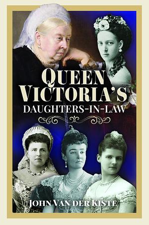 Queen Victoria's Daughters-In-Law by John Van Der Kiste