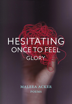 Hesitating Once to Feel Glory by Maleea Acker