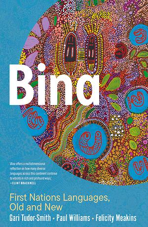 Bina: First Nations Languages, Old and New by Felicity Meakins, Gari Tudor-Smith, Paul Williams