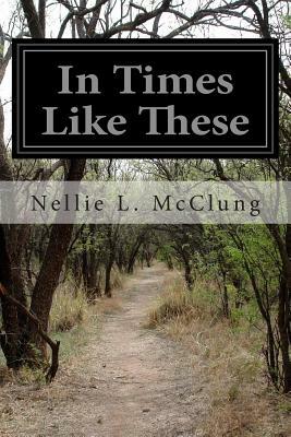 In Times Like These by Nellie L. McClung