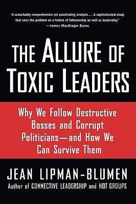 The Allure of Toxic Leaders: Why We Follow Destructive Bosses and Corrupt Politicians--And How We Can Survive Them by Jean Lipman-Blumen