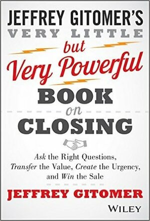 The Very Little but Very Powerful Book on Closing: Ask the Right Questions, Transfer the Value, Create the Urgency, and Win the Sale by Jeffrey Gitomer