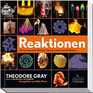 Reaktionen: Die faszinierende Welt der Chemie in über 600 Bildern by Theodore Gray