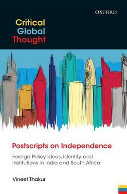 Postscripts on Independence: Foreign Policy Ideas, Identity, and Institutions in India and South Africa by Vineet Thakur