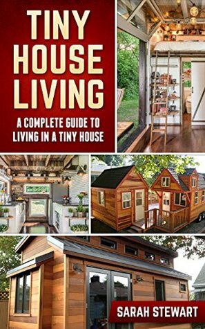 Tiny Houses: A Complete Guide to Living in a Tiny House by Sarah Stewart