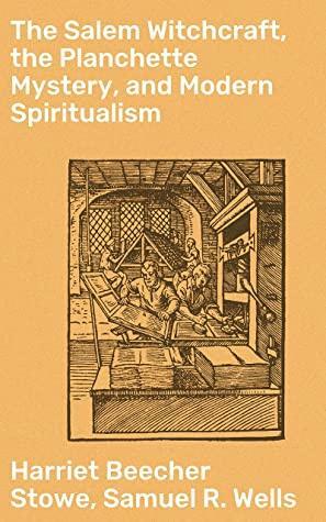 The Salem Witchcraft, the Planchette Mystery, and Modern Spiritualism: With Dr. Doddridge's Dream by Samuel R. Wells, Harriet Beecher Stowe