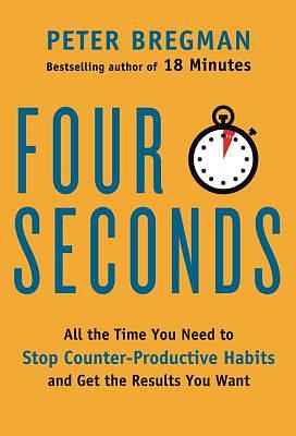 Four Seconds: All the Time You Need to Stop Counter-Productive Habits and Get the Results You Want by Peter Bregman