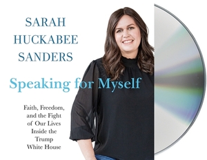 Speaking for Myself: Faith, Freedom, and the Fight of Our Lives Inside the Trump White House by Sarah Huckabee Sanders