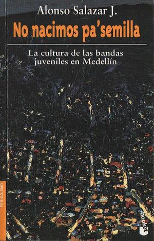 No nacimos pa'semilla: la cultura de las bandas juveniles en Medellín by Alonso Salazar