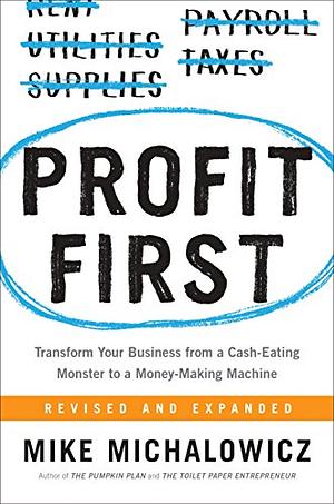 Profit First: Transform Your Business from a Cash-Eating Monster to a Money-Making Machine by Mike Michalowicz