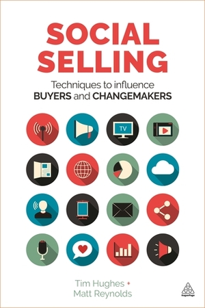 Social Selling: Techniques to Influence Buyers and Changemakers by Tim Hughes, Matt Reynolds
