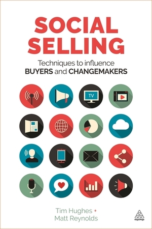 Social Selling: Techniques to Influence Buyers and Changemakers by Matt Reynolds, Tim Hughes