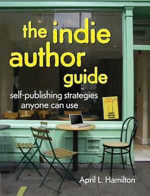 The Indie Author Guide: Self-Publishing Strategies Anyone Can Use by April Hamilton