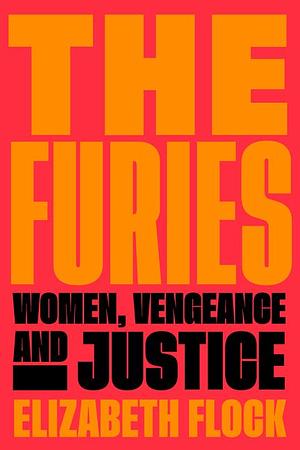 The Furies: Women, Vengeance, and Justice by Elizabeth Flock