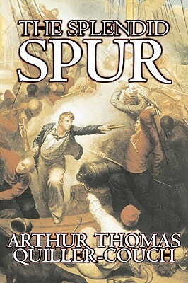 The Splendid Spur by Arthur Thomas Quiller-Couch, Fiction, Fantasy, Literary by Arthur Thomas Quiller-Couch