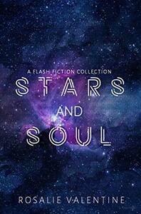 Stars and Soul: A Sci-fi Flash Fiction Collection by Rosalie Valentine