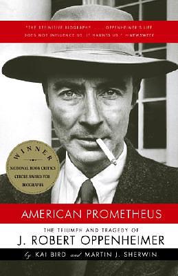 American Prometheus: The Triumph and Tragedy of J. Robert Oppenheimer by Kai Bird, Martin J. Sherwin