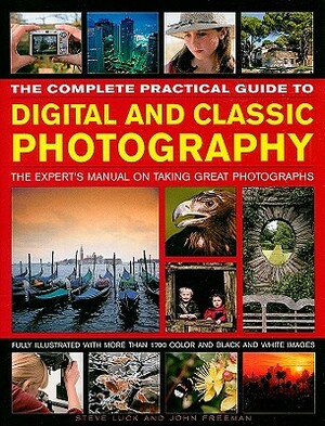The Complete Practical Guide to Digital and Classic Photography: The Expert's Manual on Taking Great Photographs by John Freeman, Steve Luck