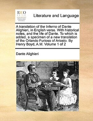 A Translation of the Inferno of Dante Alighieri, in English Verse. with Historical Notes, and the Life of Dante. to Which Is Added, a Specimen of a Ne by Dante Alighieri