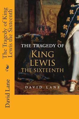 The Tragedy of King Lewis the Sixteenth by David Lane