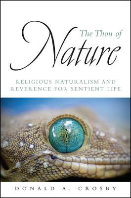 The Thou of Nature: Religious Naturalism and Reverence for Sentient Life by Donald A. Crosby