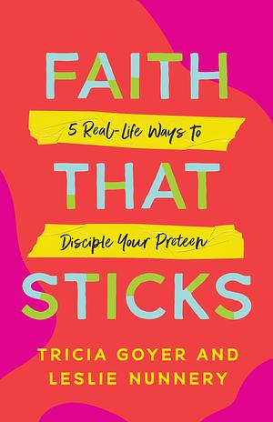 Faith that Sticks: 5 Real-Life Ways to Disciple your Preteen by Leslie Nunnery, Tricia Goyer