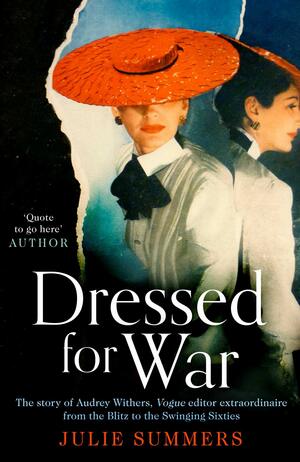 Dressed for War: The Story of Audrey Withers, Vogue Editor Extraordinaire from the Blitz to the Swinging Sixties by Julie Summers