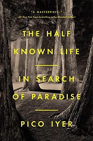 The Half Known Life: In Search of Paradise by Pico Iyer