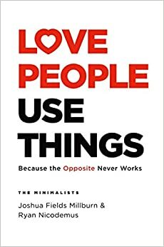 Love People, Use Things: Because the Opposite Never Works by Ryan Nicodemus, Joshua Fields Millburn, Joshua Fields Millburn