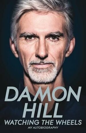 Watching the Wheels: My Autobiography by Damon Hill