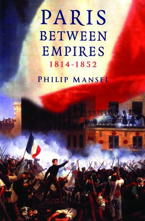 Paris Between Empires, 1814 1852 by Philip Mansel