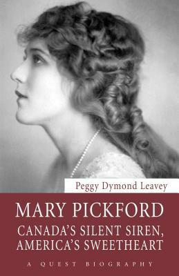 Mary Pickford: Canada's Silent Siren, America's Sweetheart by Peggy Dymond Leavey